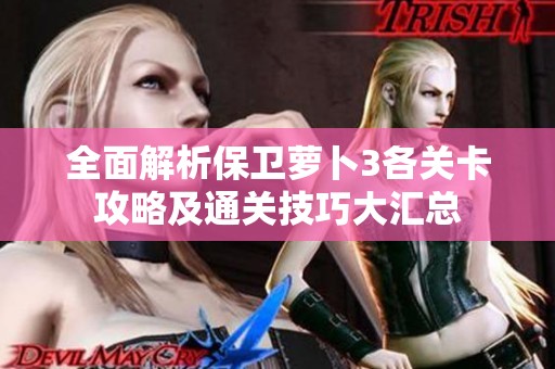 全面解析保卫萝卜3各关卡攻略及通关技巧大汇总