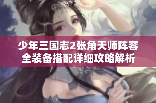 少年三国志2张角天师阵容全装备搭配详细攻略解析