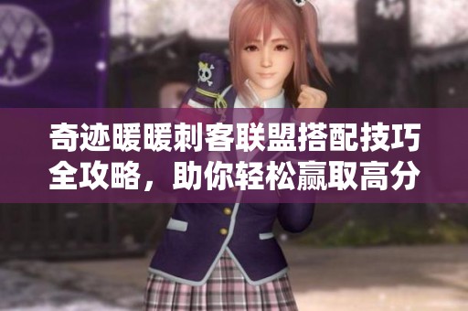 奇迹暖暖刺客联盟搭配技巧全攻略，助你轻松赢取高分
