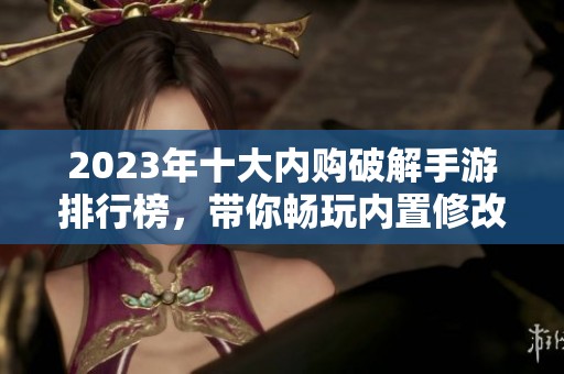 2023年十大内购破解手游排行榜，带你畅玩内置修改器游戏体验