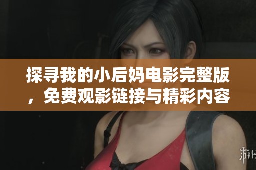 探寻我的小后妈电影完整版，免费观影链接与精彩内容解析