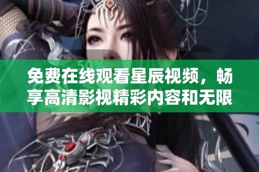 免费在线观看星辰视频，畅享高清影视精彩内容和无限乐趣