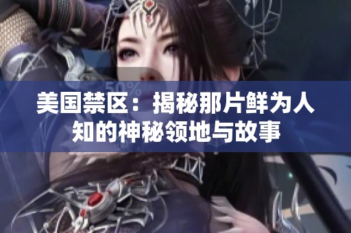 美国禁区：揭秘那片鲜为人知的神秘领地与故事