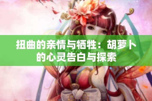 扭曲的亲情与牺牲：胡萝卜的心灵告白与探索