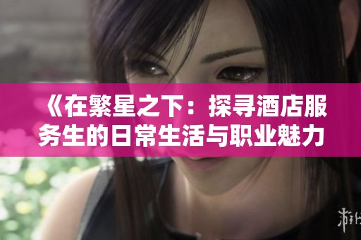 《在繁星之下：探寻酒店服务生的日常生活与职业魅力》