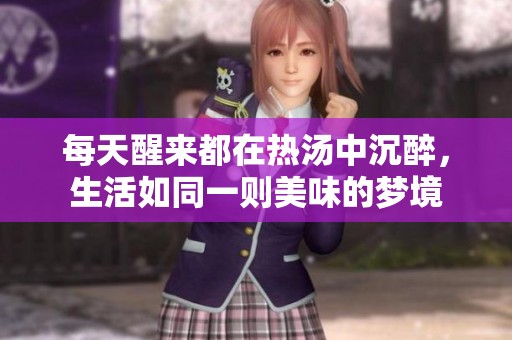 每天醒来都在热汤中沉醉，生活如同一则美味的梦境