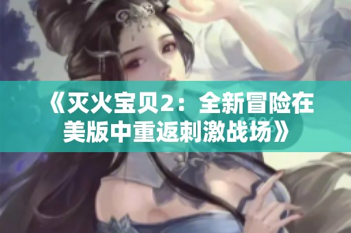 《灭火宝贝2：全新冒险在美版中重返刺激战场》