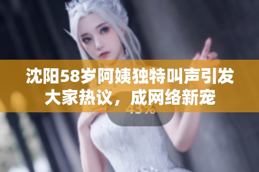 沈阳58岁阿姨独特叫声引发大家热议，成网络新宠