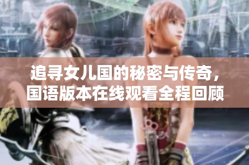 追寻女儿国的秘密与传奇，国语版本在线观看全程回顾