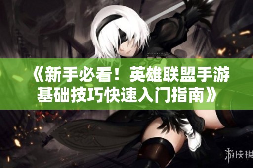 《新手必看！英雄联盟手游基础技巧快速入门指南》
