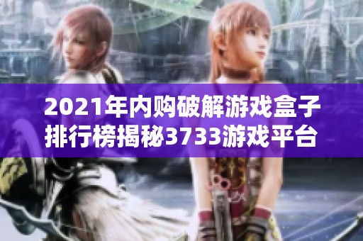 2021年内购破解游戏盒子排行榜揭秘3733游戏平台推荐游戏