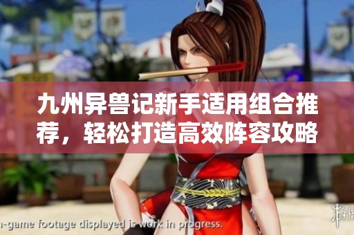 九州异兽记新手适用组合推荐，轻松打造高效阵容攻略