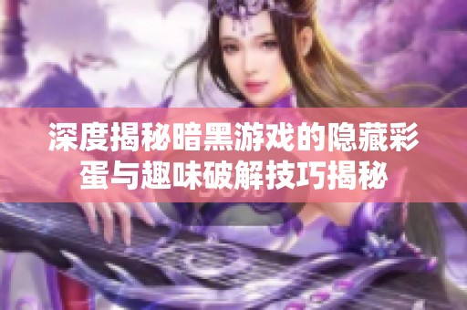 深度揭秘暗黑游戏的隐藏彩蛋与趣味破解技巧揭秘