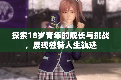 探索18岁青年的成长与挑战，展现独特人生轨迹