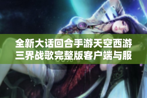 全新大话回合手游天空西游三界战歌完整版客户端与服务端分享