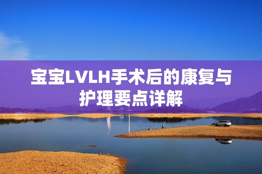 宝宝LVLH手术后的康复与护理要点详解