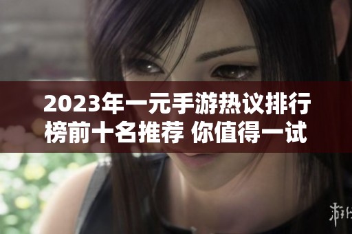 2023年一元手游热议排行榜前十名推荐 你值得一试的游戏有哪些