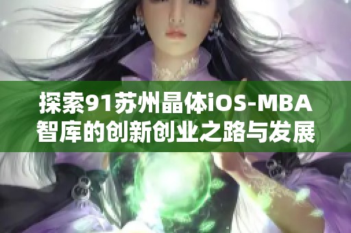 探索91苏州晶体iOS-MBA智库的创新创业之路与发展潜力