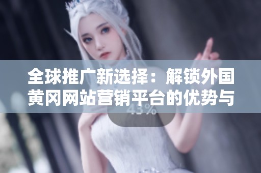 全球推广新选择：解锁外国黄冈网站营销平台的优势与机遇