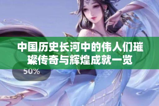 中国历史长河中的伟人们璀璨传奇与辉煌成就一览