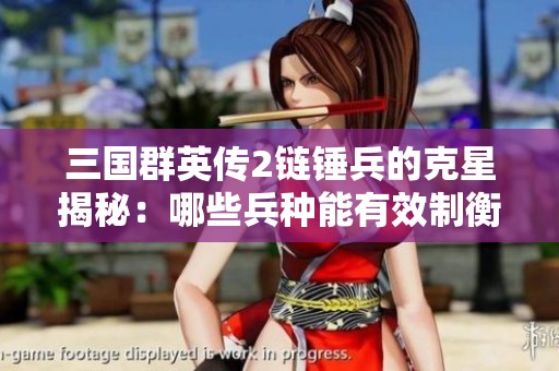 三国群英传2链锤兵的克星揭秘：哪些兵种能有效制衡它