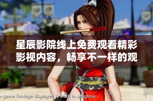 星辰影院线上免费观看精彩影视内容，畅享不一样的观影体验