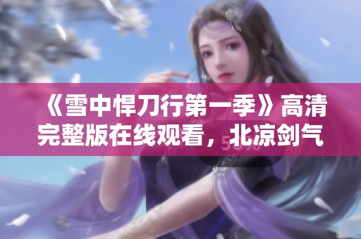 《雪中悍刀行第一季》高清完整版在线观看，北凉剑气纵横豪情千里