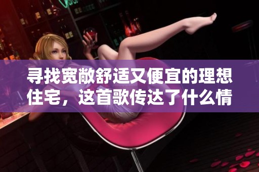 寻找宽敞舒适又便宜的理想住宅，这首歌传达了什么情感