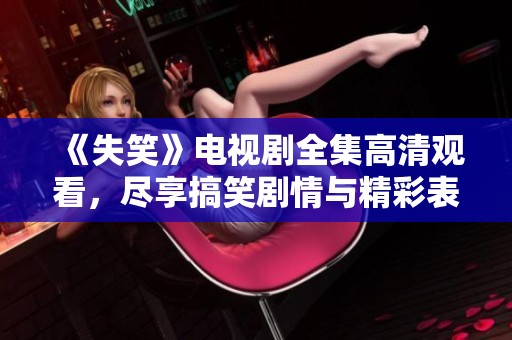 《失笑》电视剧全集高清观看，尽享搞笑剧情与精彩表演