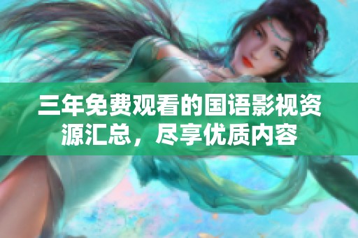 三年免费观看的国语影视资源汇总，尽享优质内容
