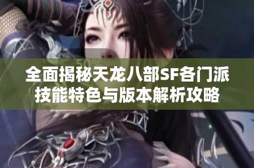 全面揭秘天龙八部SF各门派技能特色与版本解析攻略
