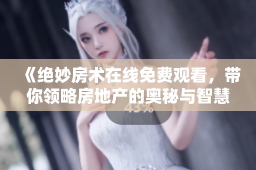 《绝妙房术在线免费观看，带你领略房地产的奥秘与智慧》