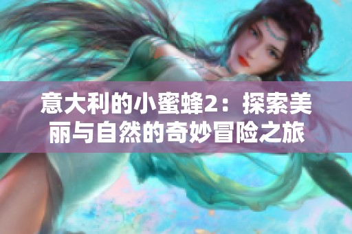 意大利的小蜜蜂2：探索美丽与自然的奇妙冒险之旅