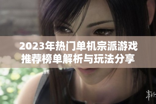 2023年热门单机宗派游戏推荐榜单解析与玩法分享
