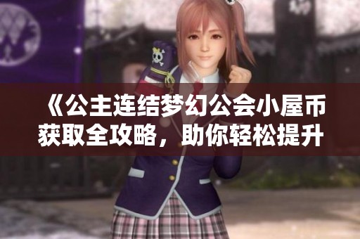 《公主连结梦幻公会小屋币获取全攻略，助你轻松提升游戏实力》