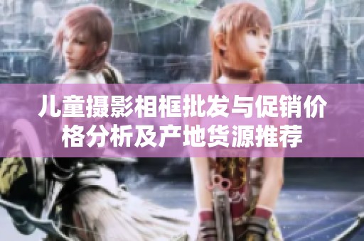儿童摄影相框批发与促销价格分析及产地货源推荐