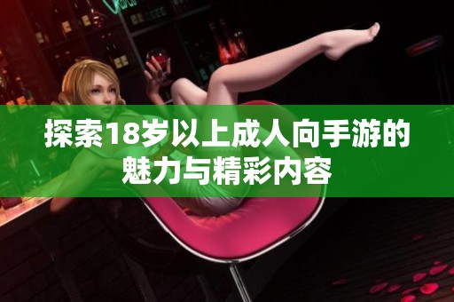 探索18岁以上成人向手游的魅力与精彩内容