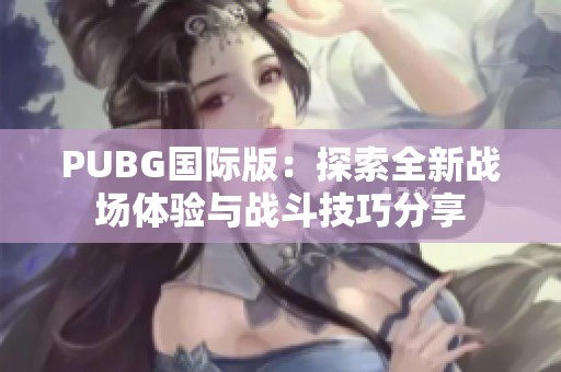 PUBG国际版：探索全新战场体验与战斗技巧分享