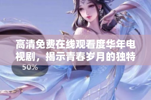 高清免费在线观看度华年电视剧，揭示青春岁月的独特魅力