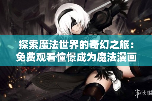 探索魔法世界的奇幻之旅：免费观看憧憬成为魔法漫画全集