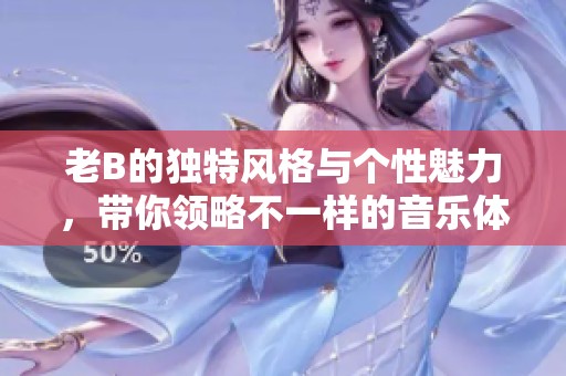 老B的独特风格与个性魅力，带你领略不一样的音乐体验