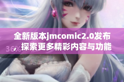 全新版本jmcomic2.0发布，探索更多精彩内容与功能提升