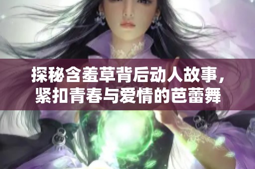 探秘含羞草背后动人故事，紧扣青春与爱情的芭蕾舞