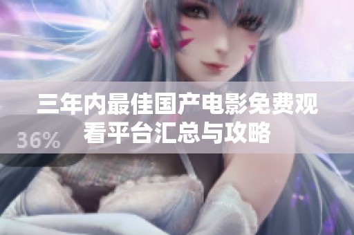三年内最佳国产电影免费观看平台汇总与攻略