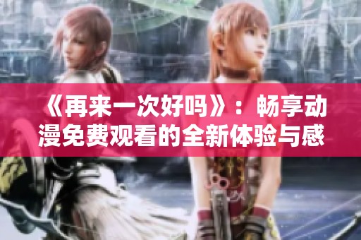 《再来一次好吗》：畅享动漫免费观看的全新体验与感动