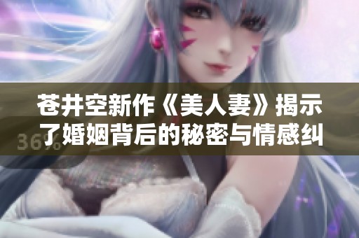 苍井空新作《美人妻》揭示了婚姻背后的秘密与情感纠葛