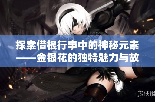 探索借根行事中的神秘元素——金银花的独特魅力与故事