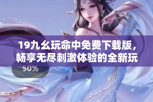 19九幺玩命中免费下载版，畅享无尽刺激体验的全新玩法