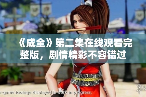 《成全》第二集在线观看完整版，剧情精彩不容错过