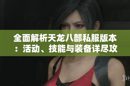 全面解析天龙八部私服版本：活动、技能与装备详尽攻略